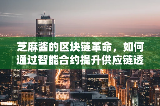 芝麻酱的区块链革命，如何通过智能合约提升供应链透明度？