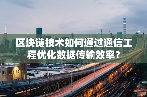 区块链技术如何通过通信工程优化数据传输效率？