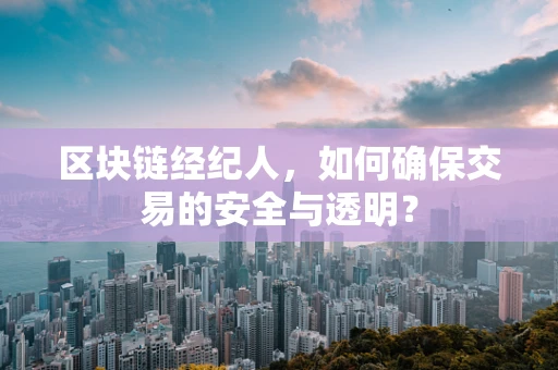 区块链经纪人，如何确保交易的安全与透明？