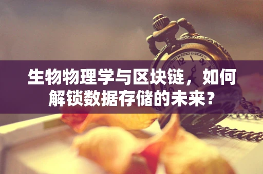 生物物理学与区块链，如何解锁数据存储的未来？
