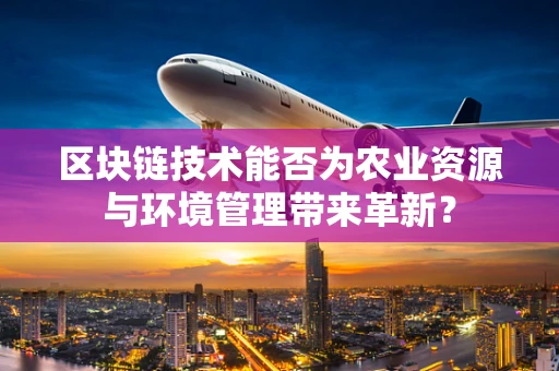 区块链技术能否为农业资源与环境管理带来革新？