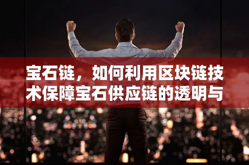 宝石链，如何利用区块链技术保障宝石供应链的透明与安全？