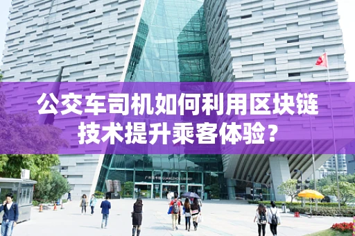 公交车司机如何利用区块链技术提升乘客体验？