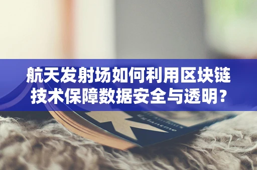 航天发射场如何利用区块链技术保障数据安全与透明？