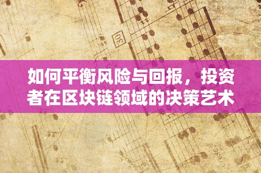 如何平衡风险与回报，投资者在区块链领域的决策艺术