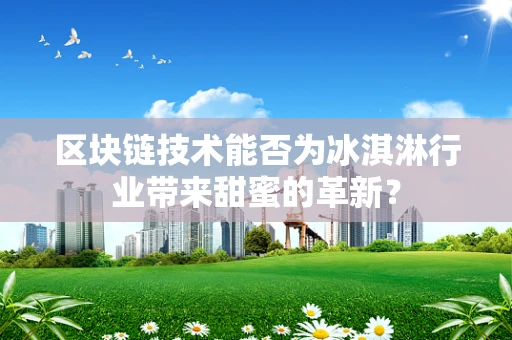 区块链技术能否为冰淇淋行业带来甜蜜的革新？