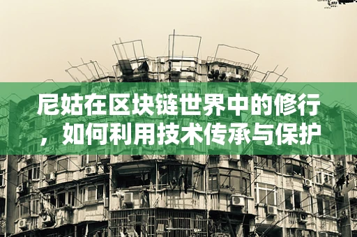 尼姑在区块链世界中的修行，如何利用技术传承与保护文化遗产？