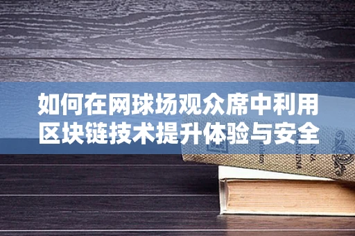 如何在网球场观众席中利用区块链技术提升体验与安全？