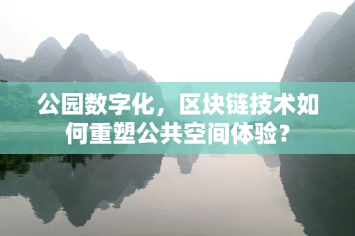 公园数字化，区块链技术如何重塑公共空间体验？