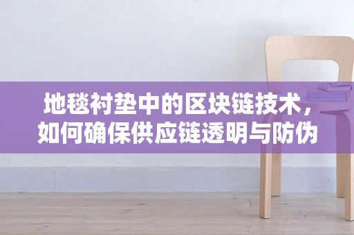 地毯衬垫中的区块链技术，如何确保供应链透明与防伪？