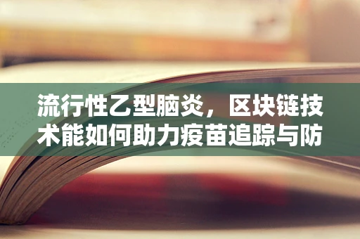 流行性乙型脑炎，区块链技术能如何助力疫苗追踪与防控？