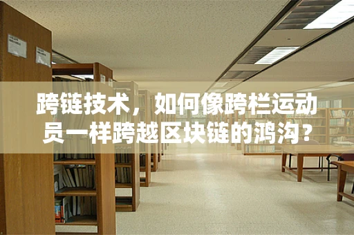 跨链技术，如何像跨栏运动员一样跨越区块链的鸿沟？