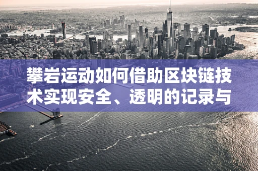 攀岩运动如何借助区块链技术实现安全、透明的记录与认证？