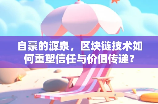 自豪的源泉，区块链技术如何重塑信任与价值传递？
