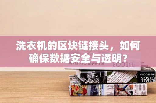 洗衣机的区块链接头，如何确保数据安全与透明？