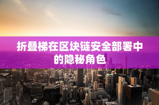 折叠梯在区块链安全部署中的隐秘角色