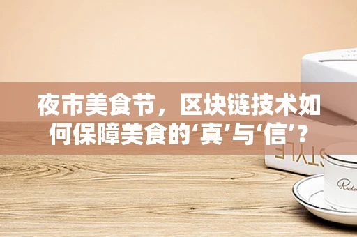 夜市美食节，区块链技术如何保障美食的‘真’与‘信’？