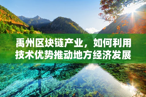 禹州区块链产业，如何利用技术优势推动地方经济发展？