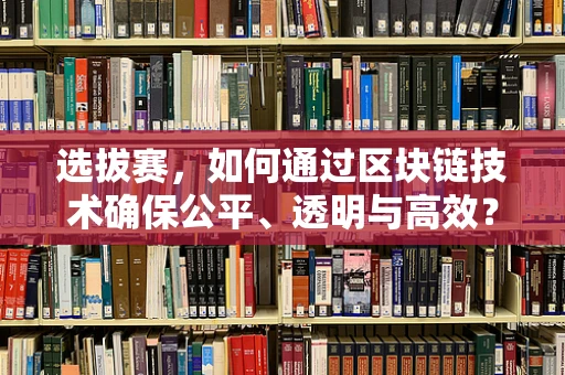 选拔赛，如何通过区块链技术确保公平、透明与高效？