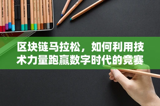 区块链马拉松，如何利用技术力量跑赢数字时代的竞赛？