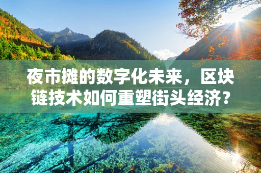 夜市摊的数字化未来，区块链技术如何重塑街头经济？