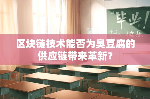 区块链技术能否为臭豆腐的供应链带来革新？