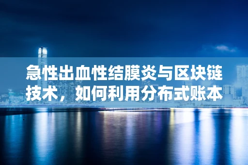 急性出血性结膜炎与区块链技术，如何利用分布式账本追踪疫情传播？