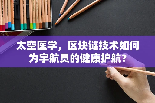 太空医学，区块链技术如何为宇航员的健康护航？