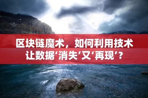 区块链魔术，如何利用技术让数据‘消失’又‘再现’？