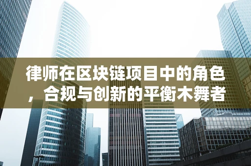 律师在区块链项目中的角色，合规与创新的平衡木舞者？