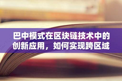 巴中模式在区块链技术中的创新应用，如何实现跨区域数据共享与价值互信？