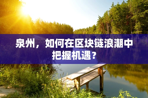 泉州，如何在区块链浪潮中把握机遇？