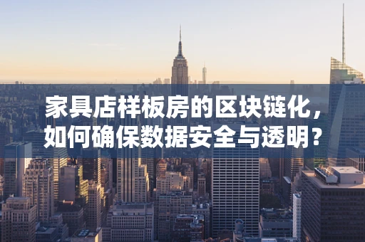 家具店样板房的区块链化，如何确保数据安全与透明？