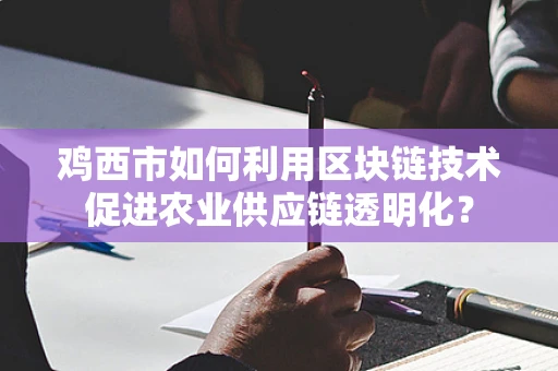 鸡西市如何利用区块链技术促进农业供应链透明化？