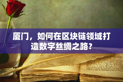 厦门，如何在区块链领域打造数字丝绸之路？