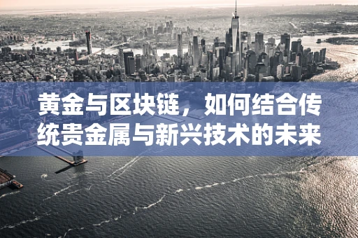 黄金与区块链，如何结合传统贵金属与新兴技术的未来？