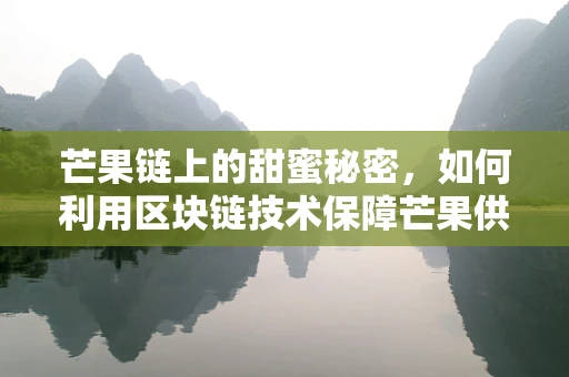 芒果链上的甜蜜秘密，如何利用区块链技术保障芒果供应链的透明与安全？