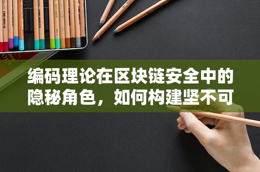 编码理论在区块链安全中的隐秘角色，如何构建坚不可摧的数字防线？