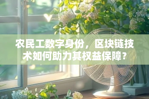 农民工数字身份，区块链技术如何助力其权益保障？