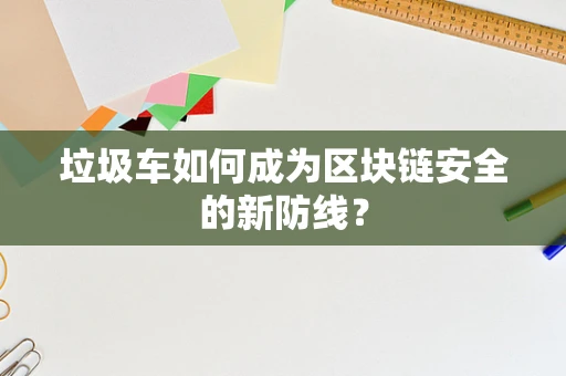 垃圾车如何成为区块链安全的新防线？