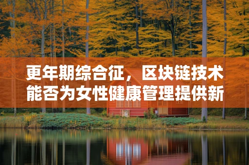 更年期综合征，区块链技术能否为女性健康管理提供新思路？