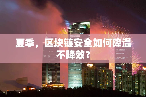 夏季，区块链安全如何降温不降效？