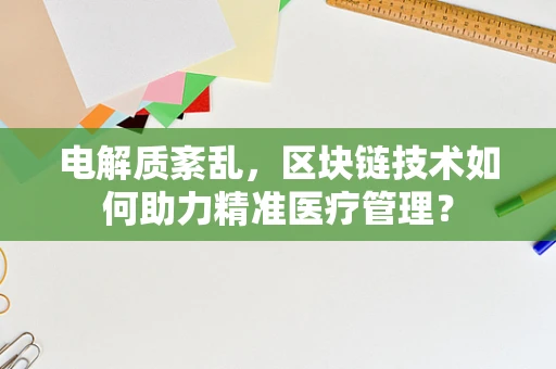 电解质紊乱，区块链技术如何助力精准医疗管理？
