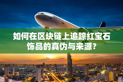 如何在区块链上追踪红宝石饰品的真伪与来源？