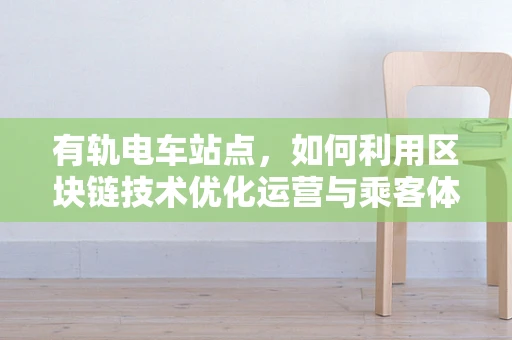 有轨电车站点，如何利用区块链技术优化运营与乘客体验？