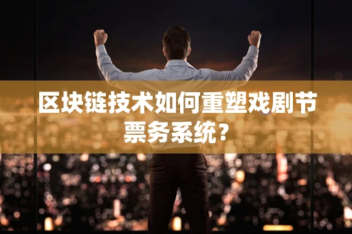 区块链技术如何重塑戏剧节票务系统？