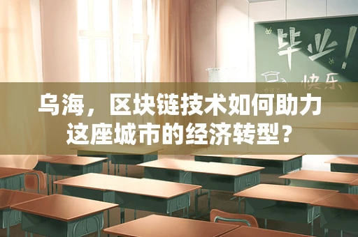 乌海，区块链技术如何助力这座城市的经济转型？