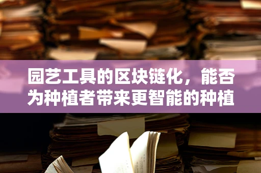 园艺工具的区块链化，能否为种植者带来更智能的种植体验？