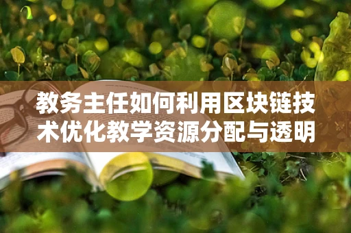 教务主任如何利用区块链技术优化教学资源分配与透明化管理？