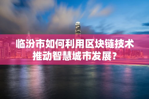 临汾市如何利用区块链技术推动智慧城市发展？